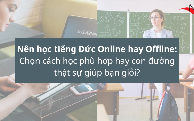 Nên học tiếng Đức online hay offline: Chọn cách học phù hợp hay con đường thật sự giúp bạn giỏi?