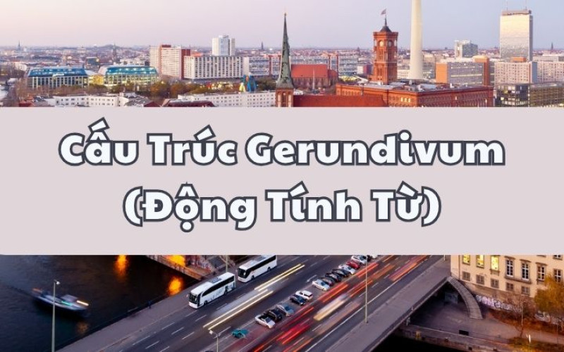 Cấu Trúc Gerundivum (Động Tính Từ) Từ A-Z