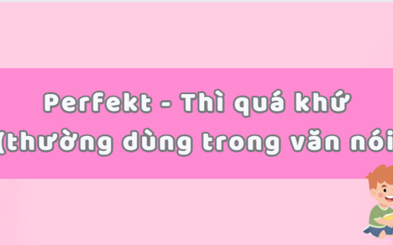 Perfekt thì quá khứ trong tiếng Đức: Công thức, cách dùng và ví dụ dễ hiểu