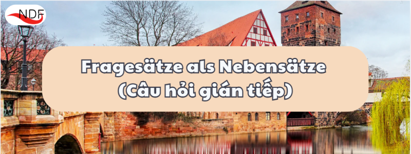 Fragesätze als Nebensätze (Câu hỏi gián tiếp): Cấu trúc, cách dùng