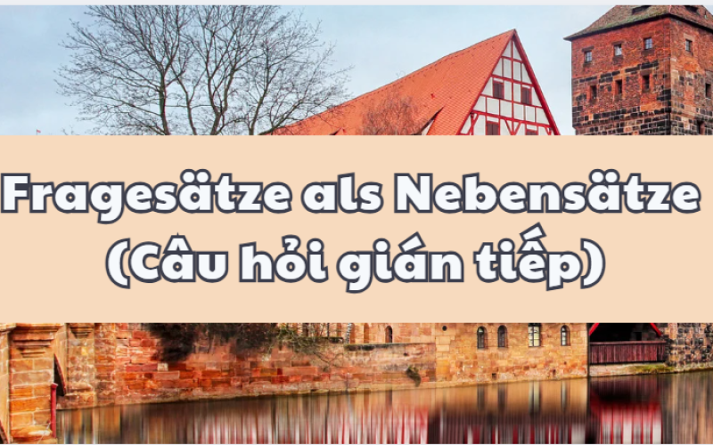 Fragesätze als Nebensätze (Câu hỏi gián tiếp): Cấu trúc, cách dùng