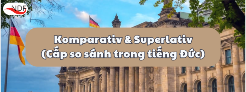 Chinh phục Cấp so sánh trong tiếng Đức (Komparativ & Superlativ): Quy tắc và Biến thể