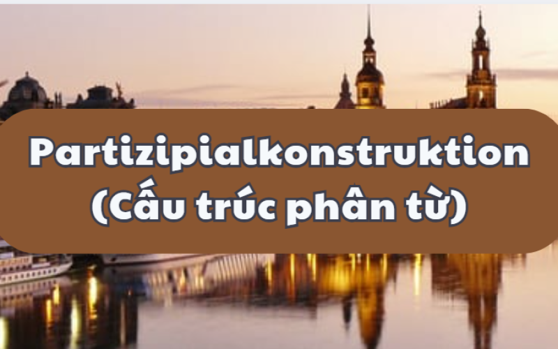 Partizipialkonstruktion Là Gì? Giải Mã Hiện Tượng Cấu Trúc Phân Từ Trong Tiếng Đức B2/C1