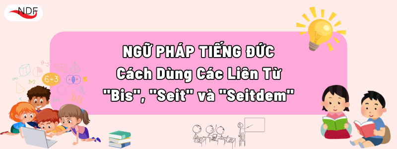 Cách Dùng Các Liên Từ "Bis", "Seit" và "Seitdem" Trong Tiếng Đức