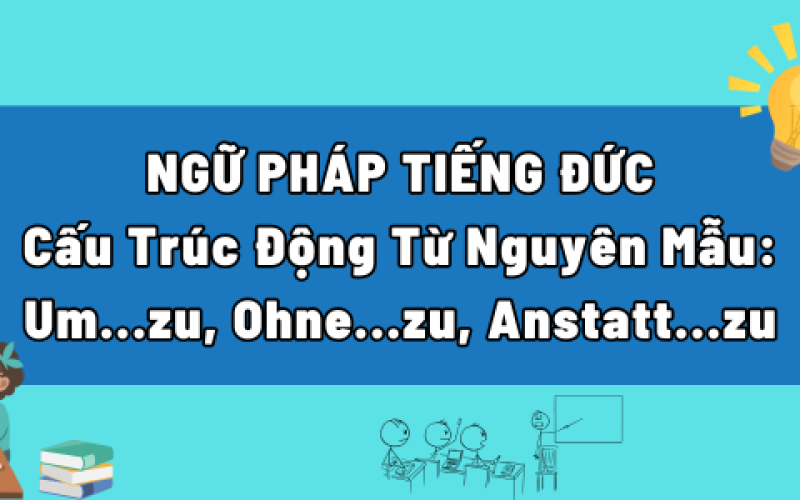 Cấu Trúc Động Từ Nguyên Mẫu: Um...zu, Ohne...zu, Anstatt...zu