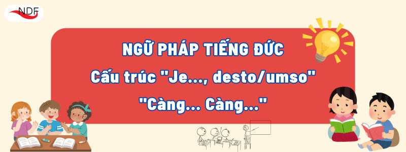 Cấu trúc "Je..., desto/umso": "Càng... Càng..." Trong Tiếng Đức