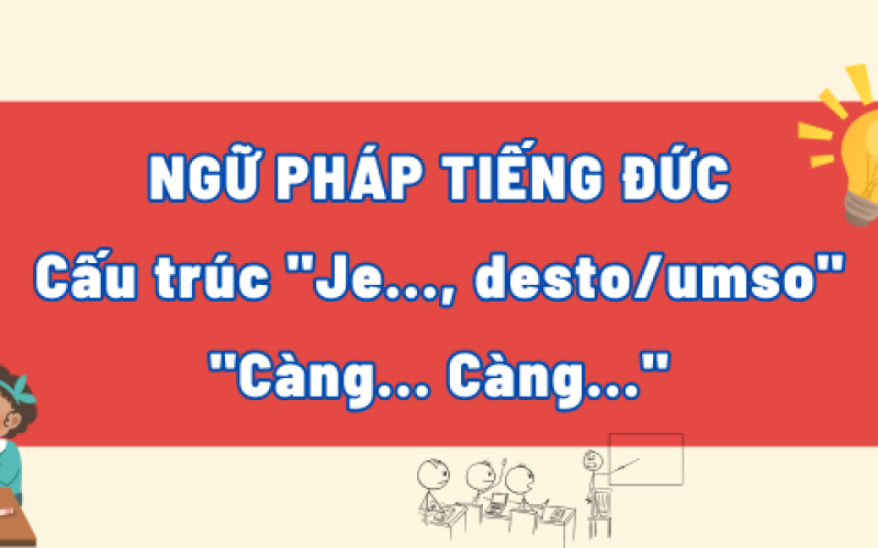 Cấu trúc "Je..., desto/umso": "Càng... Càng..." Trong Tiếng Đức
