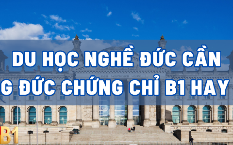 DU HỌC NGHỀ ĐỨC CẦN TIẾNG ĐỨC CHỨNG CHỈ B1 HAY B2?