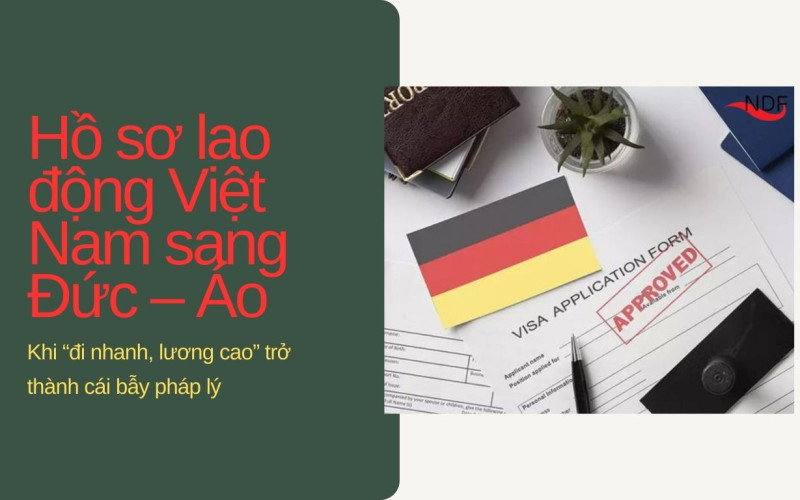 Hồ sơ lao động Việt Nam sang Đức – Áo: Khi “đi nhanh, lương cao” trở thành cái bẫy pháp lý