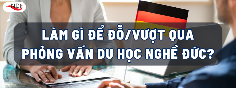 LÀM GÌ ĐỂ ĐỖ/VƯỢT QUA PHỎNG VẤN DU HỌC NGHỀ ĐỨC?