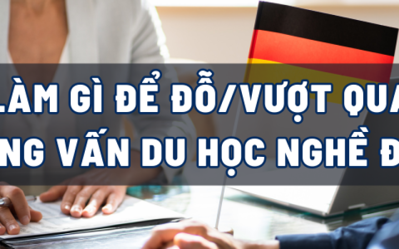 LÀM GÌ ĐỂ ĐỖ/VƯỢT QUA PHỎNG VẤN DU HỌC NGHỀ ĐỨC?