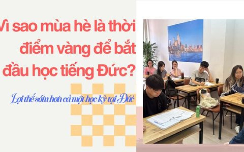 Vì sao mùa hè là thời điểm vàng để bắt đầu học tiếng Đức? Lợi thế sớm hơn cả một học kỳ tại Đức