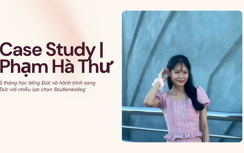 Case Study | Phạm Hà Thư – 6 tháng học tiếng Đức và hành trình sang Đức với nhiều lựa chọn Studienkolleg