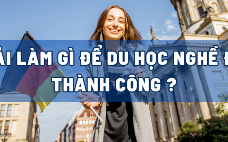 PHẢI LÀM GÌ ĐỂ DU HỌC NGHỀ ĐỨC THÀNH CÔNG?