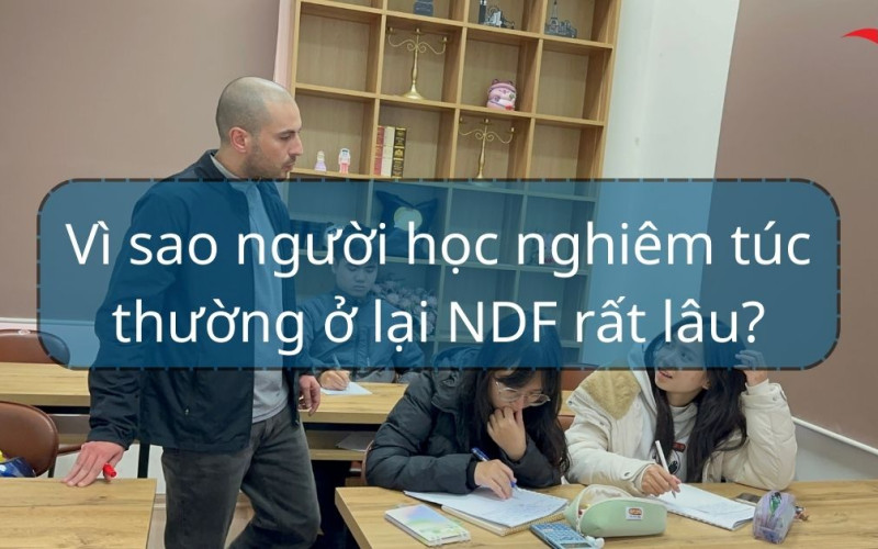 Vì sao người học nghiêm túc thường ở lại NDF rất lâu?